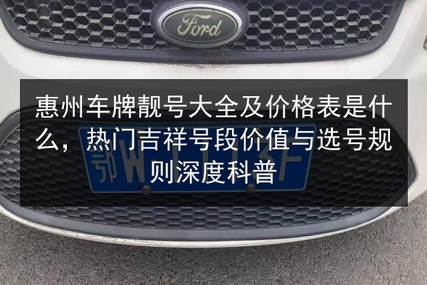 惠州车牌靓号大全及价格表是什么，热门吉祥号段价值与选号规则深度科普 第2张