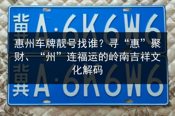 惠州车牌靓号找谁?寻“惠”聚财、“州”连福运的岭南吉祥文化解码 第3张 惠州车牌靓号找谁?寻“惠”聚财、“州”连福运的岭南吉祥文化解码 第3张