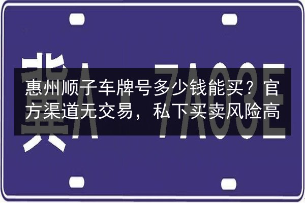 惠州顺子车牌号多少钱能买？官方渠道无交易，私下买卖风险高 第2张