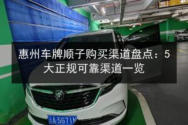 惠州车牌顺子购买渠道盘点：5大正规可靠渠道一览