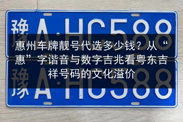 惠州车牌靓号代选多少钱?从“惠”字谐音与数字吉兆看粤东吉祥号码的文化溢价 第2张 惠州车牌靓号代选多少钱?从“惠”字谐音与数字吉兆看粤东吉祥号码的文化溢价 第2张