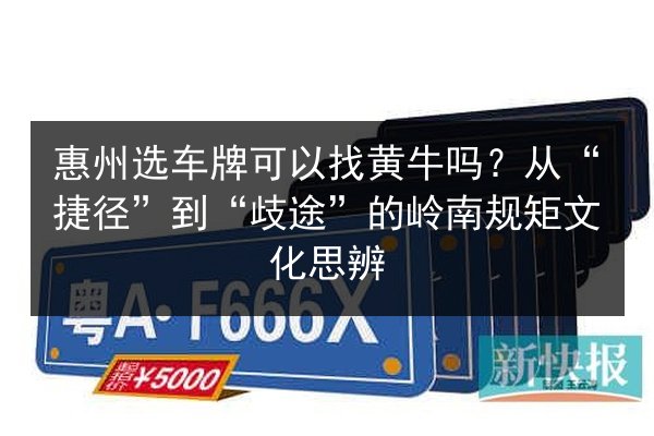惠州选车牌可以找黄牛吗?从“捷径”到“歧途”的岭南规矩文化思辨 第2张 惠州选车牌可以找黄牛吗?从“捷径”到“歧途”的岭南规矩文化思辨 第2张