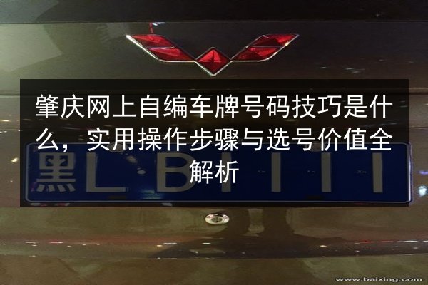 肇庆网上自编车牌号码技巧是什么,实用操作步骤与选号价值全解析 第2张 肇庆网上自编车牌号码技巧是什么,实用操作步骤与选号价值全解析 第2张