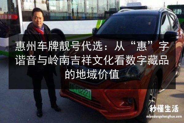 惠州车牌靓号代选：从“惠”字谐音与岭南吉祥文化看数字藏品的地域价值 第2张