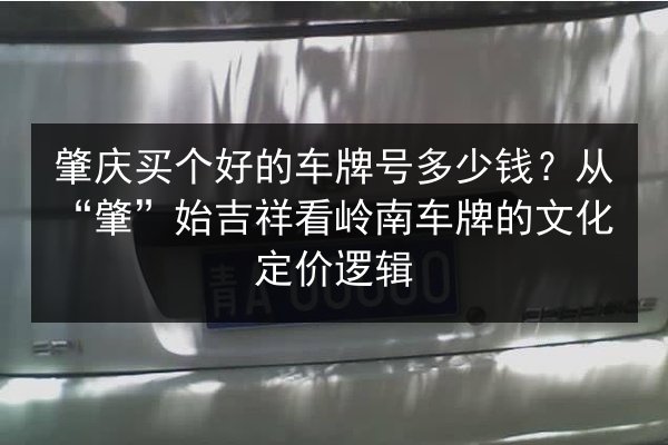 肇庆买个好的车牌号多少钱？从“肇”始吉祥看岭南车牌的文化定价逻辑 第2张