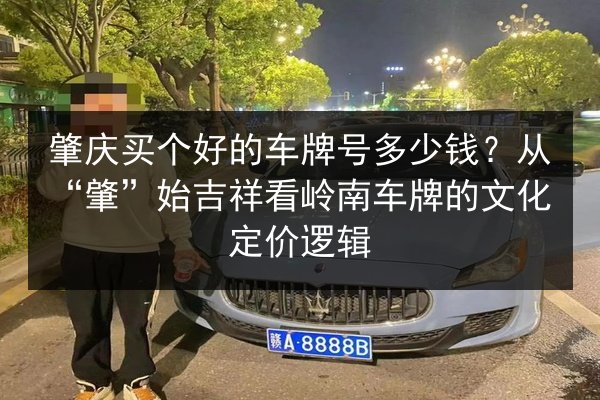 肇庆买个好的车牌号多少钱？从“肇”始吉祥看岭南车牌的文化定价逻辑 第3张