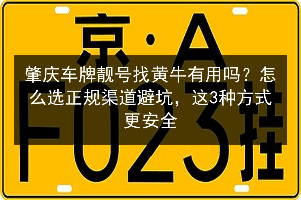 肇庆车牌靓号找黄牛有用吗?怎么选正规渠道避坑,这3种方式更安全 第2张 肇庆车牌靓号找黄牛有用吗?怎么选正规渠道避坑,这3种方式更安全 第2张