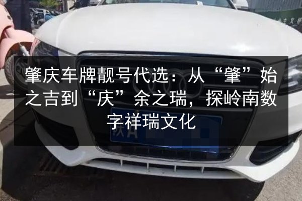 肇庆车牌靓号代选：从“肇”始之吉到“庆”余之瑞，探岭南数字祥瑞文化
