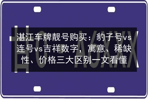 湛江车牌靓号购买：豹子号vs连号vs吉祥数字，寓意、稀缺性、价格三大区别一文看懂 第2张