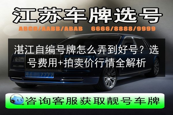 湛江自编号牌怎么弄到好号？选号费用+拍卖价行情全解析 第2张