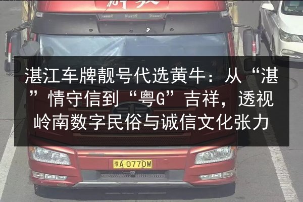 湛江车牌靓号代选黄牛:从“湛”情守信到“粤G”吉祥,透视岭南数字民俗与诚信文化张力 第1张 湛江车牌靓号代选黄牛:从“湛”情守信到“粤G”吉祥,透视岭南数字民俗与诚信文化张力 第1张