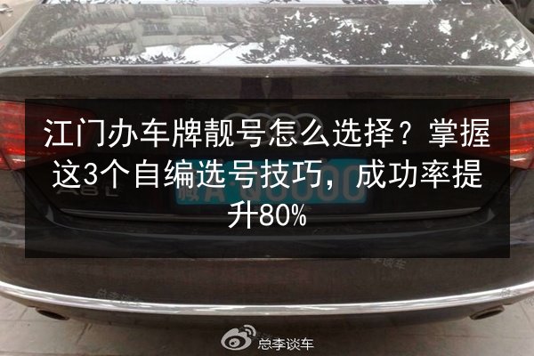 江门办车牌靓号怎么选择?掌握这3个自编选号技巧,成功率提升80% 第2张 江门办车牌靓号怎么选择?掌握这3个自编选号技巧,成功率提升80% 第2张