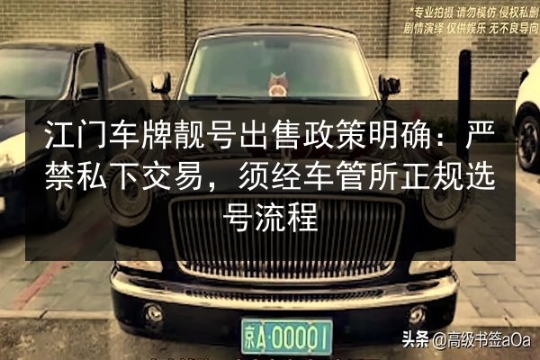 江门车牌靓号出售政策明确:严禁私下交易,须经车管所正规选号流程 第3张 江门车牌靓号出售政策明确:严禁私下交易,须经车管所正规选号流程 第3张