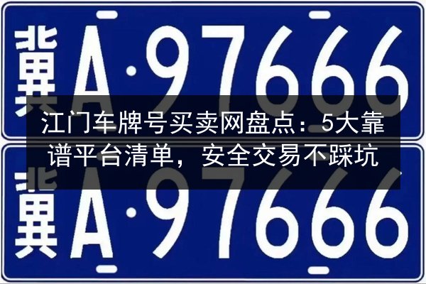 江门车牌号买卖网盘点:5大靠谱平台清单,安全交易不踩坑 第2张 江门车牌号买卖网盘点:5大靠谱平台清单,安全交易不踩坑 第2张
