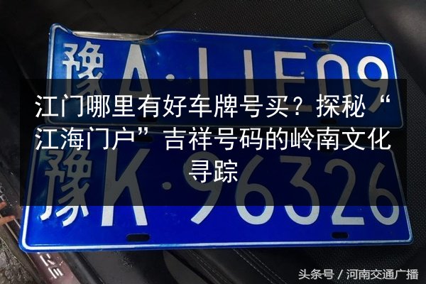 江门哪里有好车牌号买?探秘“江海门户”吉祥号码的岭南文化寻踪 第2张 江门哪里有好车牌号买?探秘“江海门户”吉祥号码的岭南文化寻踪 第2张