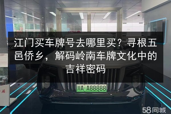 江门买车牌号去哪里买?寻根五邑侨乡,解码岭南车牌文化中的吉祥密码 第2张 江门买车牌号去哪里买?寻根五邑侨乡,解码岭南车牌文化中的吉祥密码 第2张