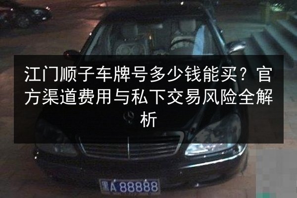 江门顺子车牌号多少钱能买？官方渠道费用与私下交易风险全解析 第1张