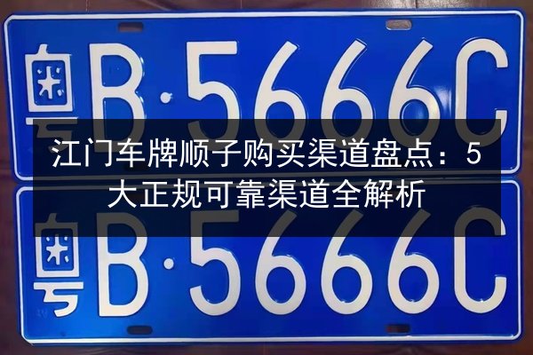 江门车牌顺子购买渠道盘点：5大正规可靠渠道全解析 第2张