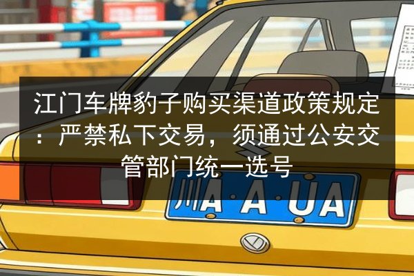 江门车牌豹子购买渠道政策规定:严禁私下交易,须通过公安交管部门统一选号 第2张 江门车牌豹子购买渠道政策规定:严禁私下交易,须通过公安交管部门统一选号 第2张