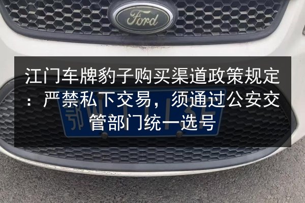江门车牌豹子购买渠道政策规定:严禁私下交易,须通过公安交管部门统一选号 第3张 江门车牌豹子购买渠道政策规定:严禁私下交易,须通过公安交管部门统一选号 第3张