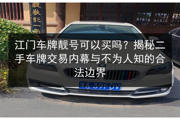江门车牌靓号可以买吗?揭秘二手车牌交易内幕与不为人知的合法边界 第3张 江门车牌靓号可以买吗?揭秘二手车牌交易内幕与不为人知的合法边界 第3张