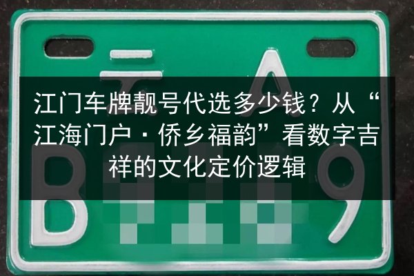 江门车牌靓号代选多少钱？从“江海门户·侨乡福韵”看数字吉祥的文化定价逻辑 第3张