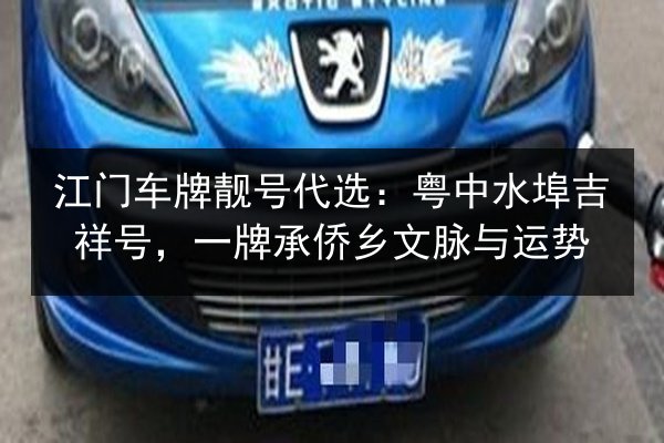江门车牌靓号代选:粤中水埠吉祥号,一牌承侨乡文脉与运势 第3张 江门车牌靓号代选:粤中水埠吉祥号,一牌承侨乡文脉与运势 第3张