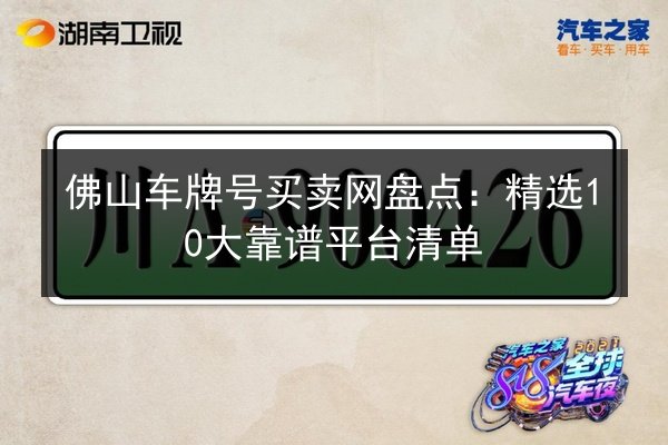 佛山车牌号买卖网盘点:精选10大靠谱平台清单 第2张 佛山车牌号买卖网盘点:精选10大靠谱平台清单 第2张