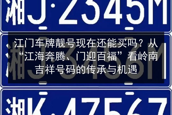 江门车牌靓号现在还能买吗?从“江海奔腾、门迎百福”看岭南吉祥号码的传承与机遇 第3张 江门车牌靓号现在还能买吗?从“江海奔腾、门迎百福”看岭南吉祥号码的传承与机遇 第3张