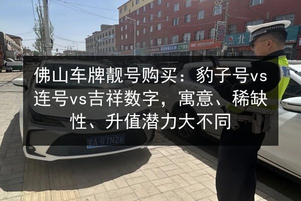 佛山车牌靓号购买：豹子号vs连号vs吉祥数字，寓意、稀缺性、升值潜力大不同 第3张