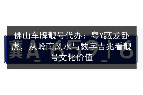 佛山车牌靓号代办:粤Y藏龙卧虎,从岭南风水与数字吉兆看靓号文化价值 第2张 佛山车牌靓号代办:粤Y藏龙卧虎,从岭南风水与数字吉兆看靓号文化价值 第2张