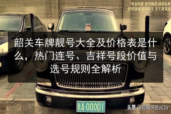 韶关车牌靓号大全及价格表是什么,热门连号、吉祥号段价值与选号规则全解析 第3张 韶关车牌靓号大全及价格表是什么,热门连号、吉祥号段价值与选号规则全解析 第3张
