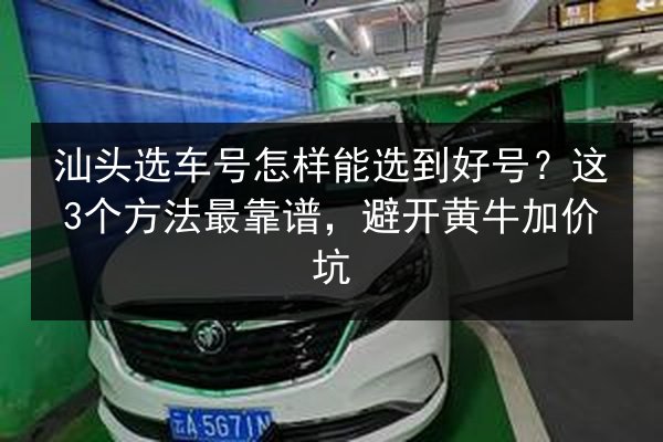 汕头选车号怎样能选到好号？这3个方法最靠谱，避开黄牛加价坑 第2张