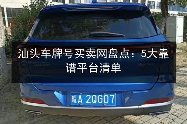 汕头车牌号买卖网盘点：5大靠谱平台清单 第2张