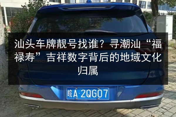 汕头车牌靓号找谁？寻潮汕“福禄寿”吉祥数字背后的地域文化归属 第2张