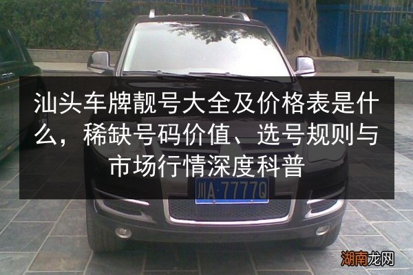 汕头车牌靓号大全及价格表是什么，稀缺号码价值、选号规则与市场行情深度科普 第3张