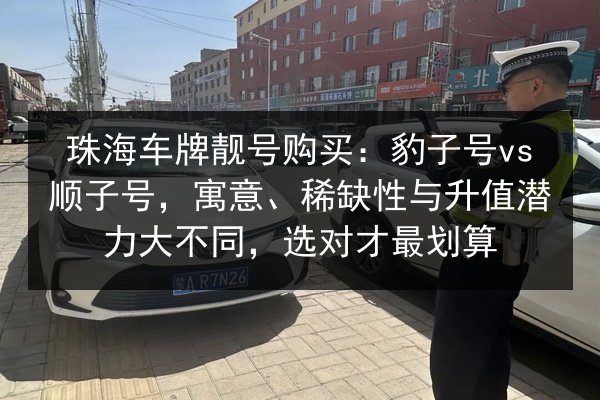 珠海车牌靓号购买：豹子号vs顺子号，寓意、稀缺性与升值潜力大不同，选对才最划算 第2张
