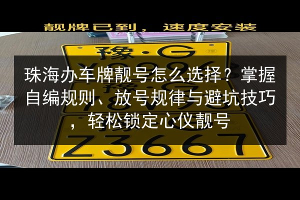 珠海办车牌靓号怎么选择?掌握自编规则、放号规律与避坑技巧,轻松锁定心仪靓号 第2张 珠海办车牌靓号怎么选择?掌握自编规则、放号规律与避坑技巧,轻松锁定心仪靓号 第2张