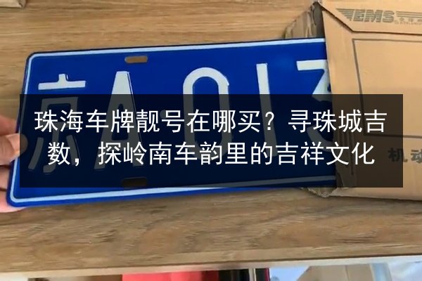 珠海车牌靓号在哪买?寻珠城吉数,探岭南车韵里的吉祥文化 第2张 珠海车牌靓号在哪买?寻珠城吉数,探岭南车韵里的吉祥文化 第2张