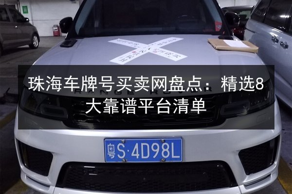 珠海车牌号买卖网盘点：精选8大靠谱平台清单 第3张