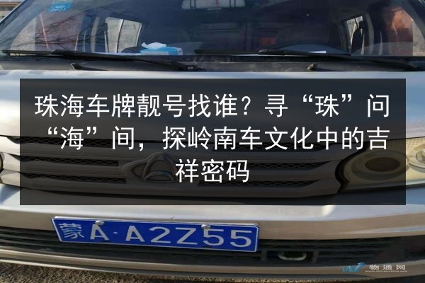 珠海车牌靓号找谁?寻“珠”问“海”间,探岭南车文化中的吉祥密码 第2张 珠海车牌靓号找谁?寻“珠”问“海”间,探岭南车文化中的吉祥密码 第2张