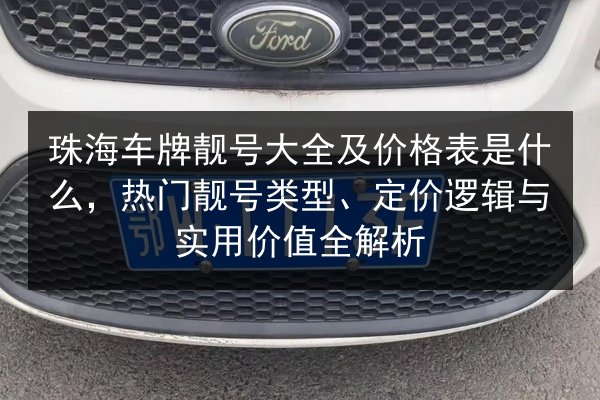 珠海车牌靓号大全及价格表是什么，热门靓号类型、定价逻辑与实用价值全解析 第3张