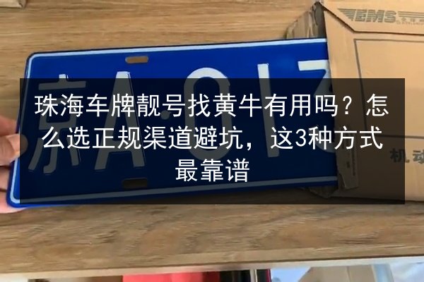 珠海车牌靓号找黄牛有用吗？怎么选正规渠道避坑，这3种方式最靠谱 第2张