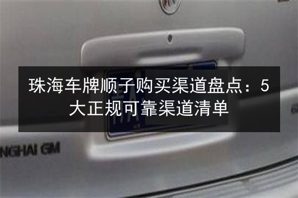 珠海车牌顺子购买渠道盘点：5大正规可靠渠道清单 第1张
