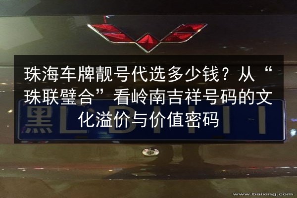珠海车牌靓号代选多少钱?从“珠联璧合”看岭南吉祥号码的文化溢价与价值密码 第2张 珠海车牌靓号代选多少钱?从“珠联璧合”看岭南吉祥号码的文化溢价与价值密码 第2张