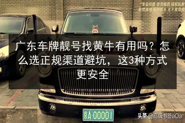 广东车牌靓号找黄牛有用吗？怎么选正规渠道避坑，这3种方式更安全 第2张