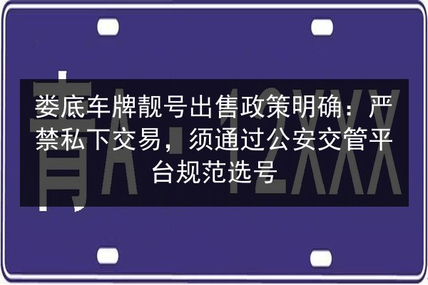娄底车牌靓号出售政策明确:严禁私下交易,须通过公安交管平台规范选号 第1张 娄底车牌靓号出售政策明确:严禁私下交易,须通过公安交管平台规范选号 第1张