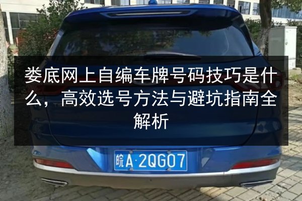 娄底网上自编车牌号码技巧是什么,高效选号方法与避坑指南全解析 第2张 娄底网上自编车牌号码技巧是什么,高效选号方法与避坑指南全解析 第2张