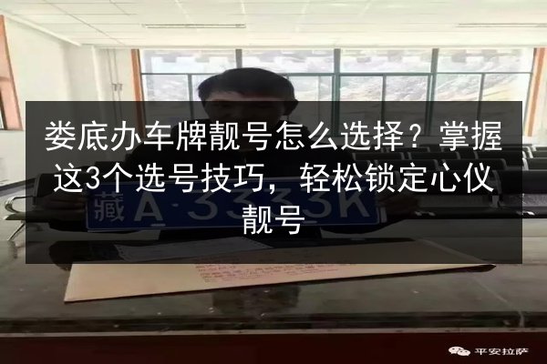 娄底办车牌靓号怎么选择?掌握这3个选号技巧,轻松锁定心仪靓号 第2张 娄底办车牌靓号怎么选择?掌握这3个选号技巧,轻松锁定心仪靓号 第2张