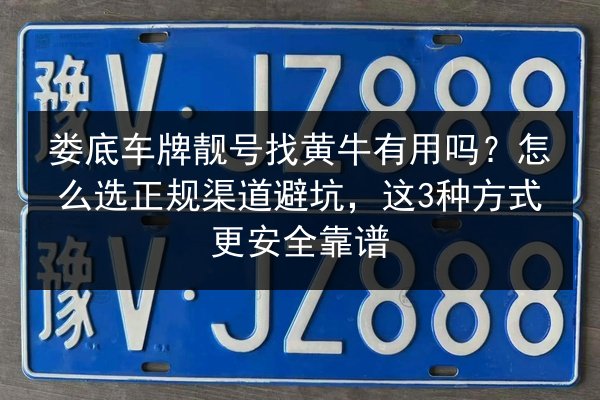 娄底车牌靓号找黄牛有用吗?怎么选正规渠道避坑,这3种方式更安全靠谱 第2张 娄底车牌靓号找黄牛有用吗?怎么选正规渠道避坑,这3种方式更安全靠谱 第2张